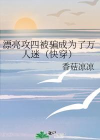 漂亮攻四被骗成为了万人迷[快穿