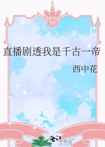 直播剧透我是千古一帝 西中花 txt