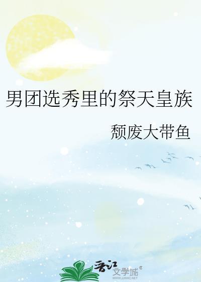 男团选秀里的祭天皇族全文