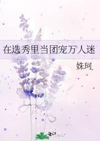 在选秀节目里当团宠宝书网