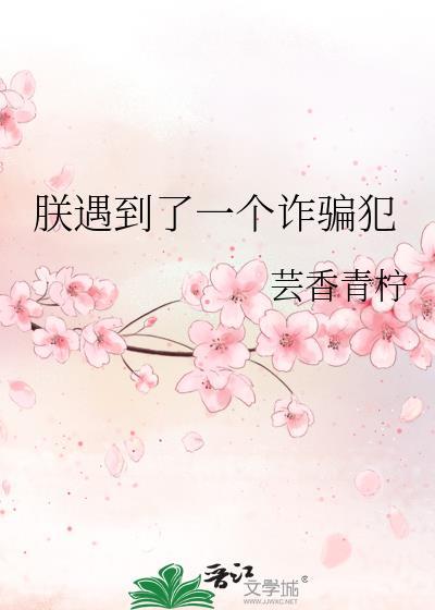 朕遇到了一个诈骗犯芸香青柠