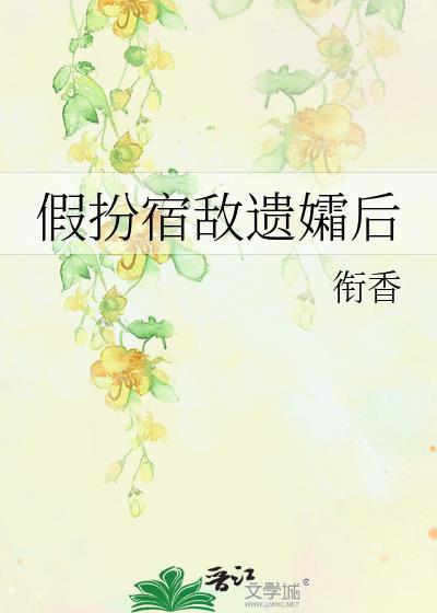 假扮宿敌遗孀后番外百度
