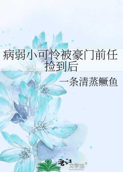 病弱小可怜被豪门前任捡到后百度网