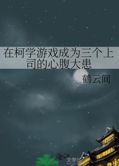 在柯学游戏成为三个上司的心腹大患鹤云间