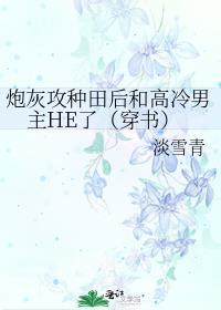 炮灰攻种田后和高冷男主HE了(穿书) 作者淡雪青