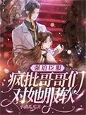 强迫臣服疯批哥哥们对她服软