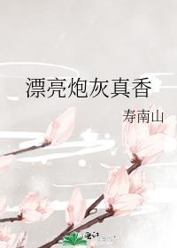 漂亮炮灰真香寿南山