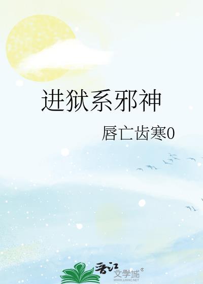 进狱系邪神 唇亡齿寒0 免费