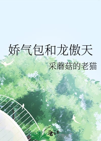 娇气包和龙傲天by采蘑菇的老猫txt