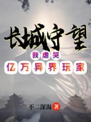 长城守望我虐哭亿万异界玩家免费阅读