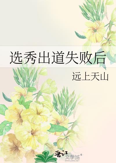 选秀出道失败后by远上天山全文免费阅读最新章节