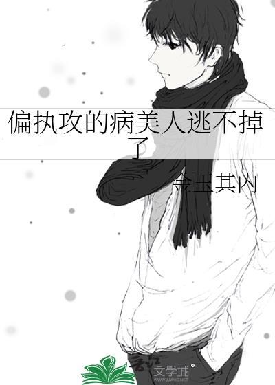 偏执攻的病美人逃不掉了金玉其内