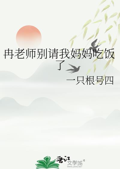 冉老师别请我妈妈吃饭了笔趣阁免费
