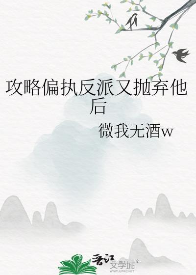 攻略偏执反派又抛弃他后百度