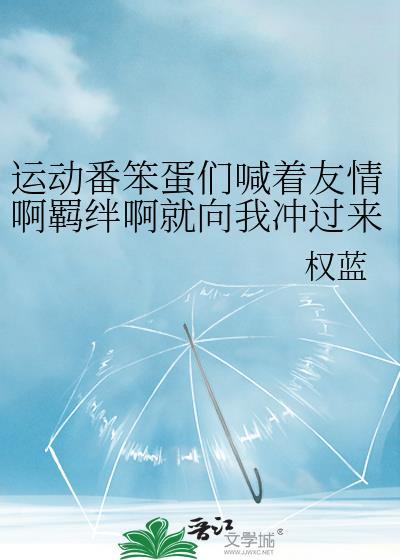 运动番笨蛋们喊着友情啊羁绊啊就向我冲过来了趣笔阁