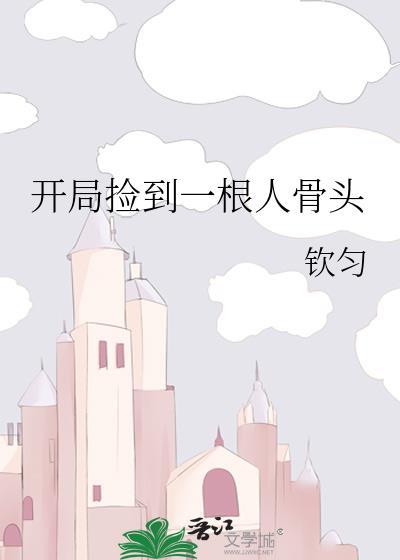 开局捡到一根人骨头最新章节更新时间表