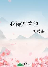 我得宠着他枝枝眠免费阅读