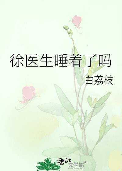 徐医生睡着了吗白荔枝笔趣阁全文阅