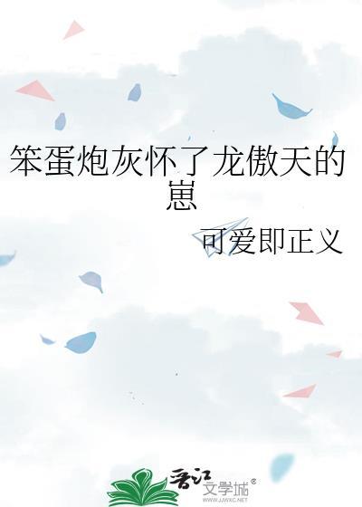 笨蛋炮灰怀了龙傲天的崽免费