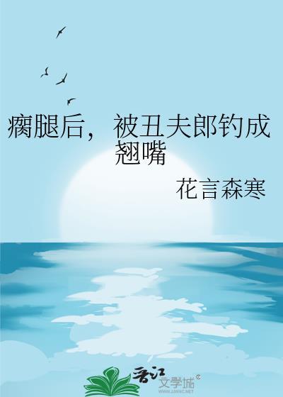 被丑夫郎钓成翘嘴免费