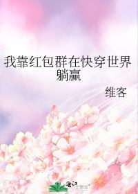 我靠红包群在快穿世界躺赢作者维客著