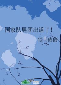 国家队男团出道了全文免费阅读
