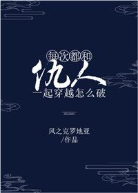 每次都和仇人一起穿越怎么破攻是谁