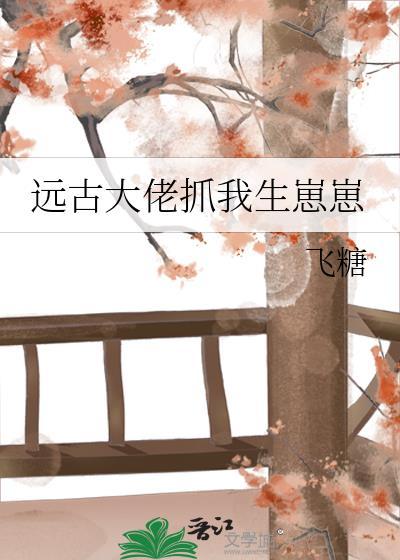 远古大佬抓我生崽崽漫画