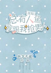 总有人鱼爱跟我抢男人 星际