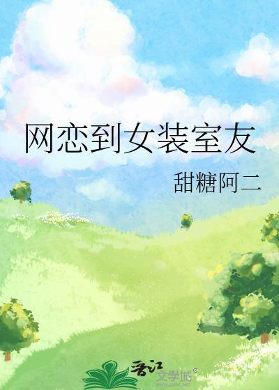 网恋到女装室友甜糖阿二