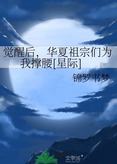觉醒后华夏祖宗们为我撑腰星际免费