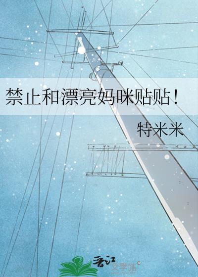 禁止和漂亮妈咪贴贴!特米米全文免费