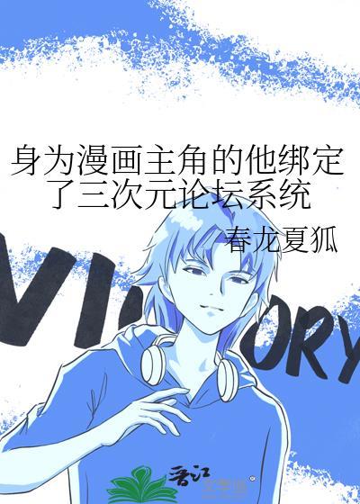 身为漫画主角的他绑定了三次元论坛系统txt