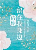 请你留在我身边全文免费阅读无防盗