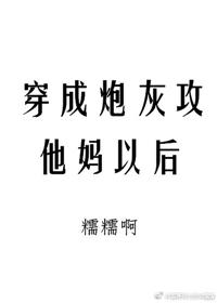 穿成炮灰攻他妈以后晋江