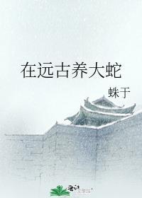在远古养大蛇晋江文学城