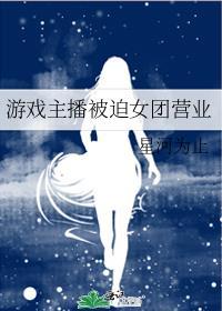 游戏主播被迫女团营业168章