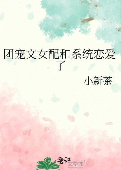 团宠文女配和系统恋爱了百度