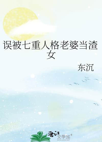 误被七重人格老婆当渣女_东沉