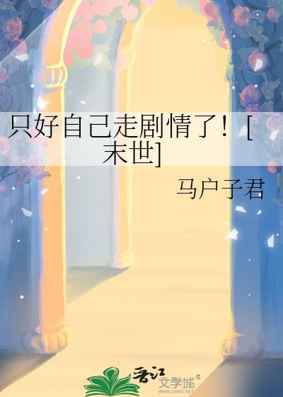 只好自己走剧情了末世