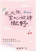 在大佬掌心放肆撒野加番外