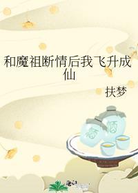 和魔祖断情后我飞升成仙好看吗