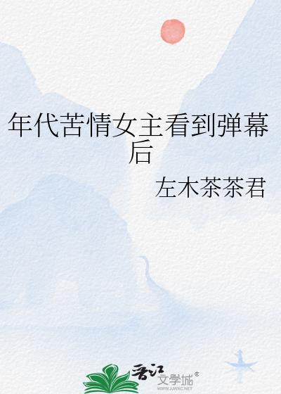 年代苦情女主看到弹幕后 + 左木茶茶君
