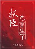 权臣他重生了全文免费阅读