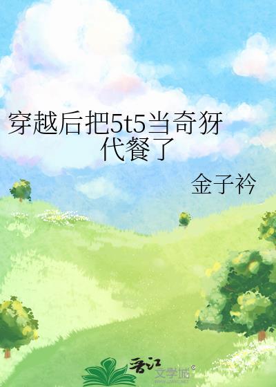 穿越后把5t5当奇犽代餐了金子衿