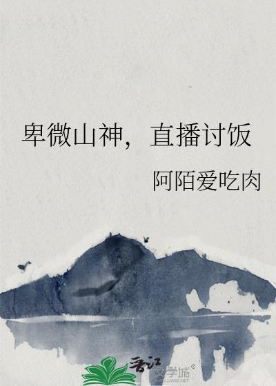 卑微山神直播讨饭txt