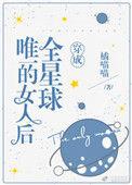 1.穿成全星球唯一的女人后 作者金钱喵