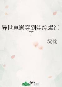 异世崽崽穿到娃综爆红了TXT最新章节列表