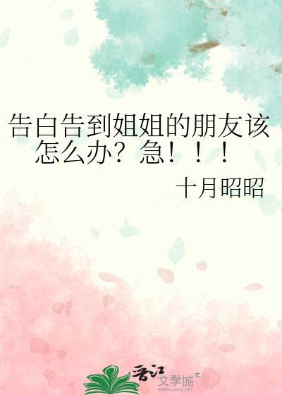 告白告到姐姐的朋友该怎么办急作者十月昭昭