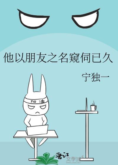 他以朋友之名窥伺已久百度